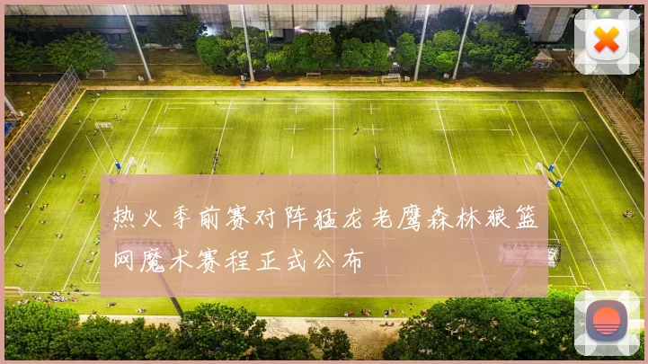 热火季前赛对阵猛龙老鹰森林狼篮网魔术赛程正式公布