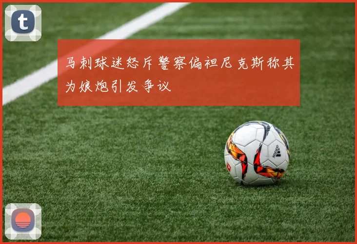 马刺球迷怒斥警察偏袒尼克斯称其为娘炮引发争议