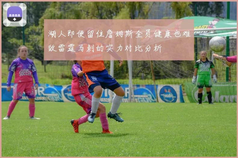 湖人即便留住詹姆斯全员健康也难敌雷霆马刺的实力对比分析