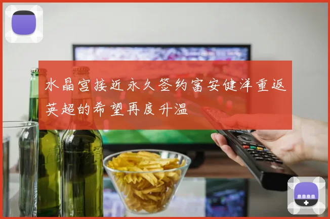 水晶宫接近永久签约富安健洋重返英超的希望再度升温