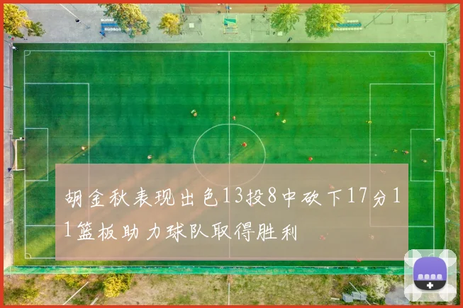 胡金秋表现出色13投8中砍下17分11篮板助力球队取得胜利