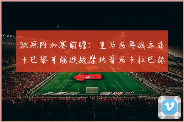 欧冠附加赛前瞻：皇马或再战本菲卡巴黎可能迎战摩纳哥或卡拉巴赫