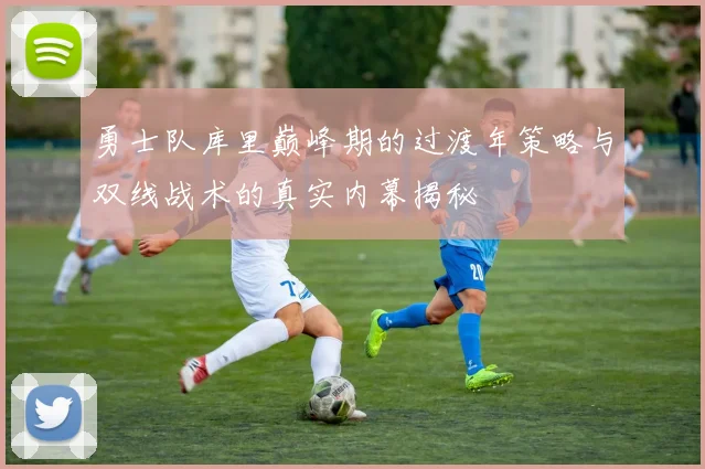 勇士队库里巅峰期的过渡年策略与双线战术的真实内幕揭秘