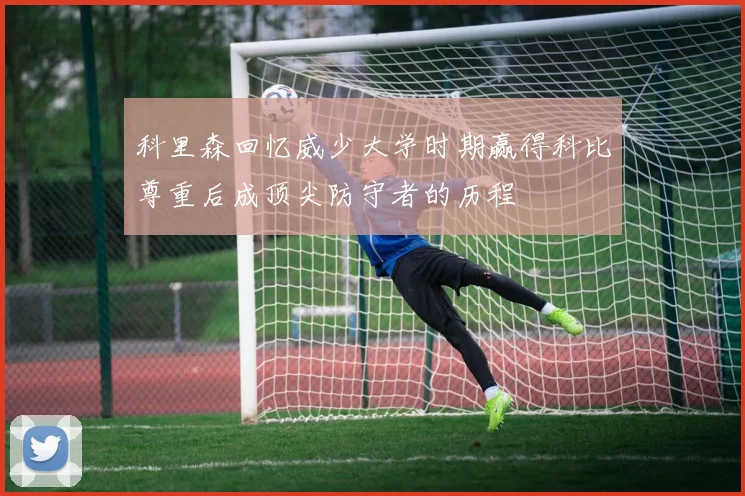 科里森回忆威少大学时期赢得科比尊重后成顶尖防守者的历程