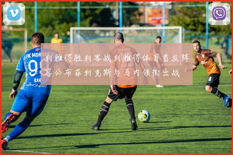 利雅得胜利客战利雅得体育首发阵容公布菲利克斯与马内领衔出战