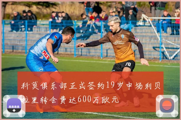 科莫俱乐部正式签约19岁中场利贝拉里转会费达600万欧元