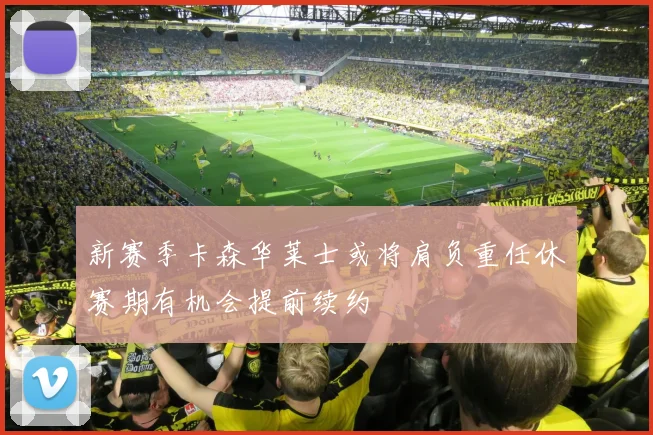 新赛季卡森华莱士或将肩负重任休赛期有机会提前续约