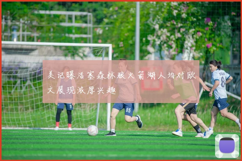 美记曝活塞森林狼火箭湖人均对欧文展现浓厚兴趣