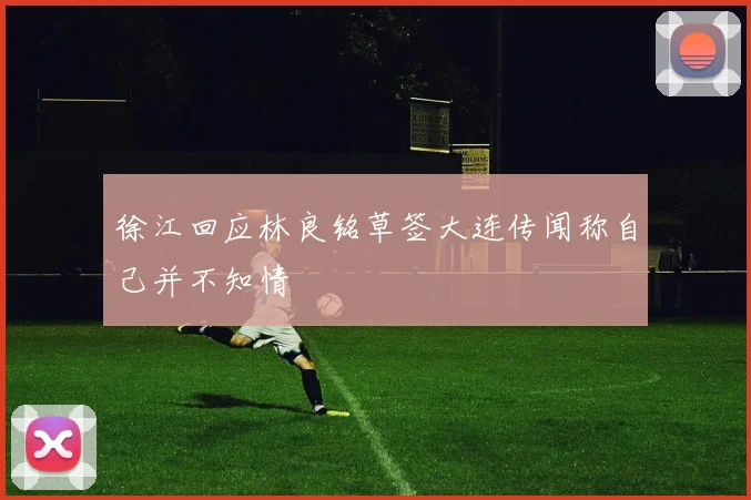 徐江回应林良铭草签大连传闻称自己并不知情