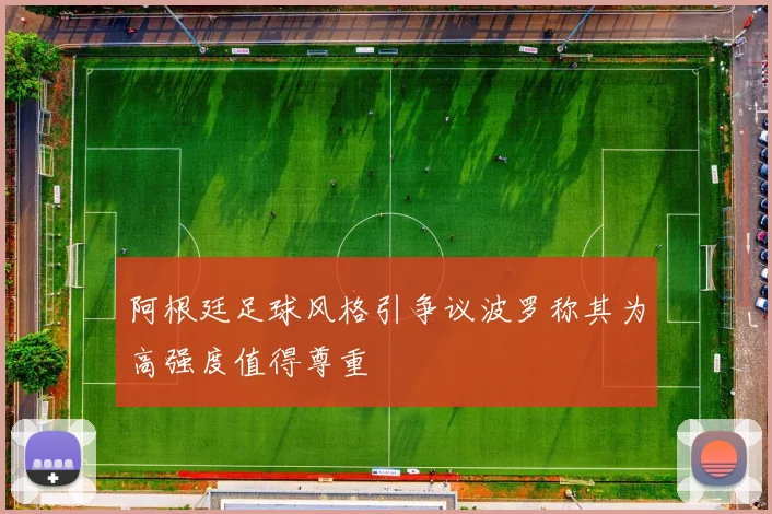 阿根廷足球风格引争议波罗称其为高强度值得尊重