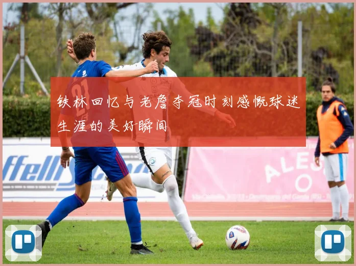铁林回忆与老詹夺冠时刻感慨球迷生涯的美好瞬间